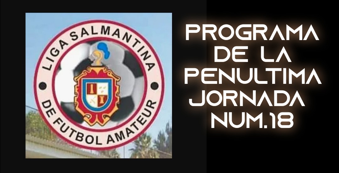 LIGA SALMANTINA DE FUTBOL, PENÚLTIMA JORNADA NO. 18