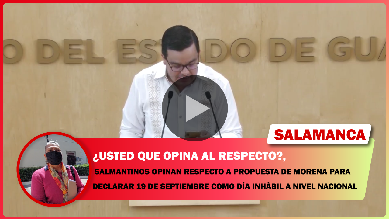 SALMANTINOS OPINAN RESPECTO A PROPUESTA DE MORENA PARA DECLARAR 19 DE SEPTIEMBRE COMO DÍA INHÁBIL A NIVEL NACIONAL
