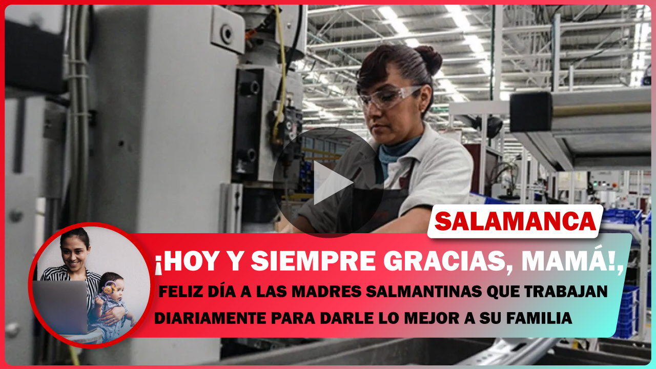 FELIZ DÍA A LAS MADRES SALMANTINAS QUE TRABAJAN DIARIAMENTE PARA DARLE LO MEJOR A SU FAMILIA.