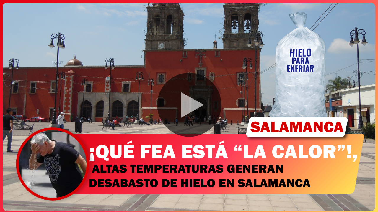ALTAS TEMPERATURAS GENERAN DESABASTO DE HIELO EN SALAMANCA.