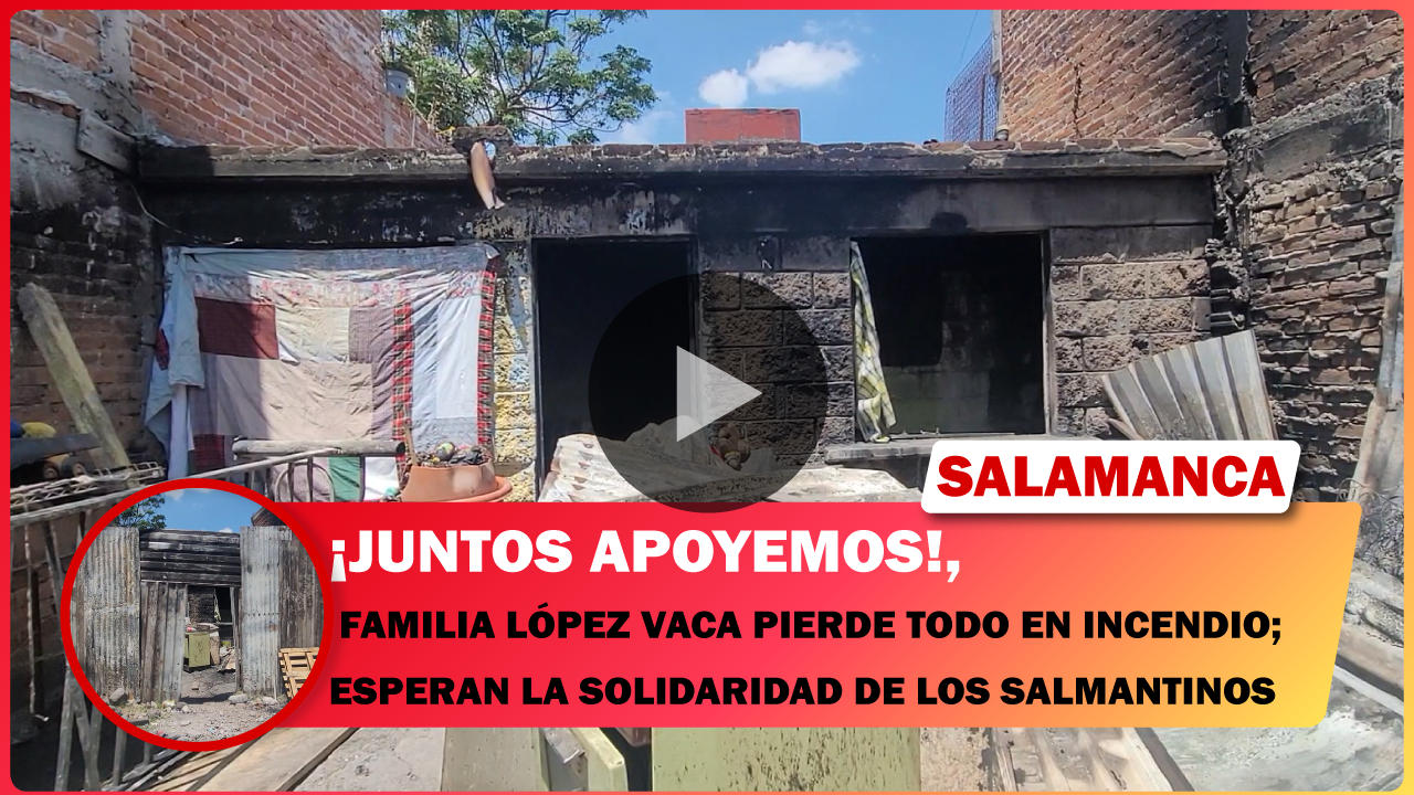 💥 FAMILIA LÓPEZ VACA PIERDE TODO EN INCENDIO; ESPERAN LA SOLIDARIDAD DE LOS SALMANTINOS