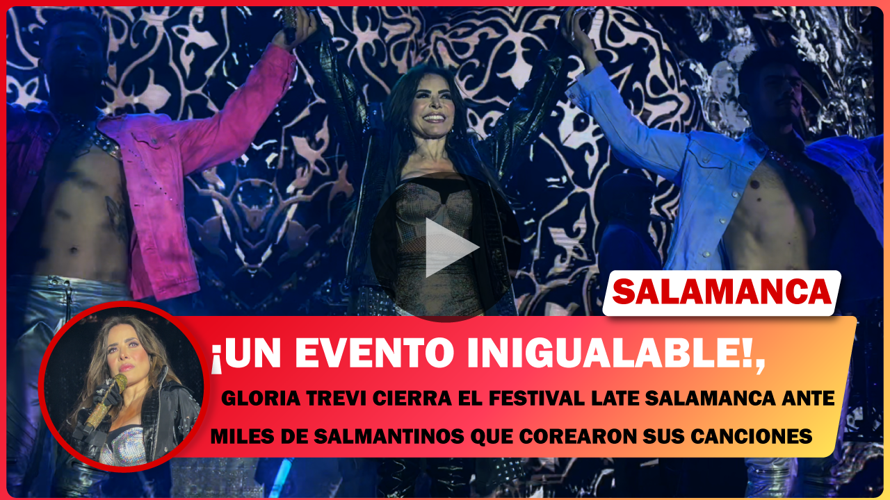 💥 ¡INIGUALABLE! GLORIA TREVI CIERRA EL FESTIVAL LATE SALAMANCA ANTE MILES DE SALMANTINOS QUE COREARON SUS CANCIONES