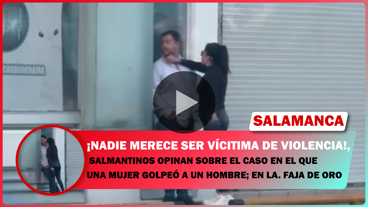 💥 SALMANTINOS OPINAN SOBRE EL CASO EN EL QUE UNA MUJER GOLPEÓ A UN HOMBRE; EN LA. FAJA DE ORO