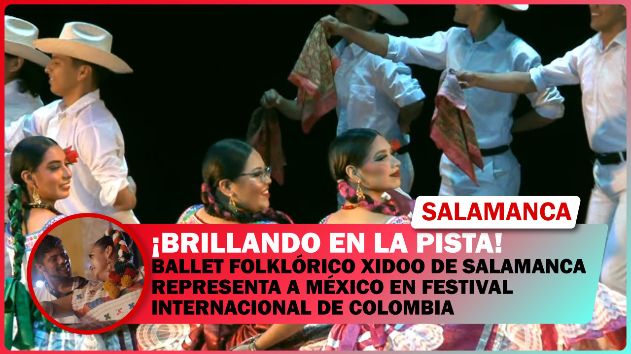 BALLET FOLKLÓRICO XIDOO DE SALAMANCA REPRESENTA A MÉXICO EN FESTIVAL INTERNACIONAL DE COLOMBIA