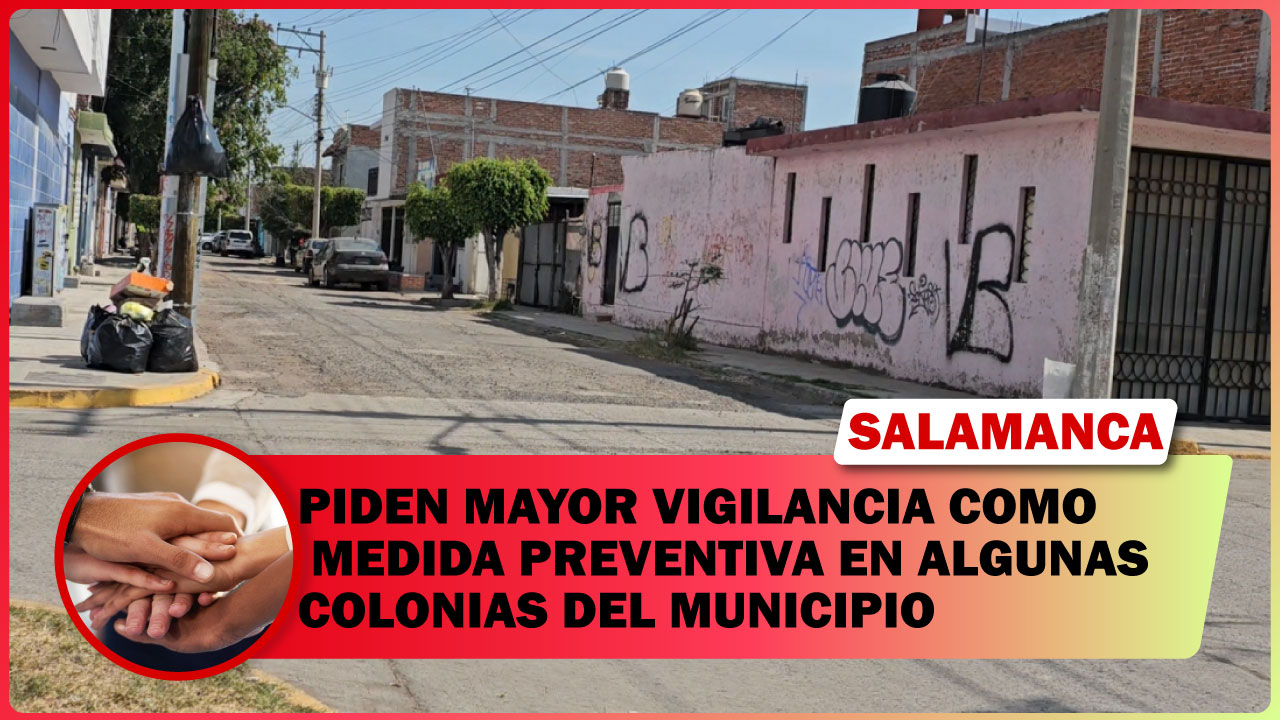 PIDEN MAYOR VIGILANCIA COMO MEDIDA PREVENTIVA EN ALGUNAS COLONIAS DE SALAMANCA