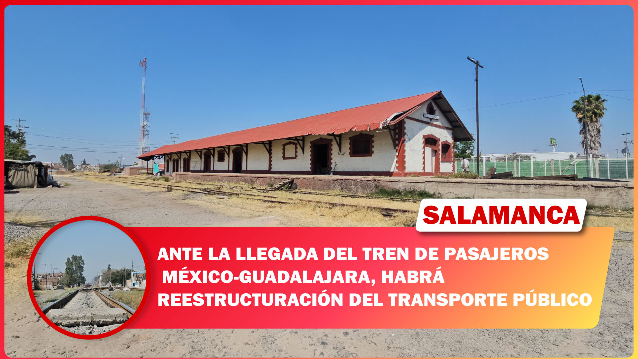 🔴#Salamanca ANTE LA LLEGADA DEL TREN DE PASAJEROS MÉXICO-GUADALAJARA, HABRÁ REESTRUCTURACIÓN DEL TRANSPORTE PÚBLICO