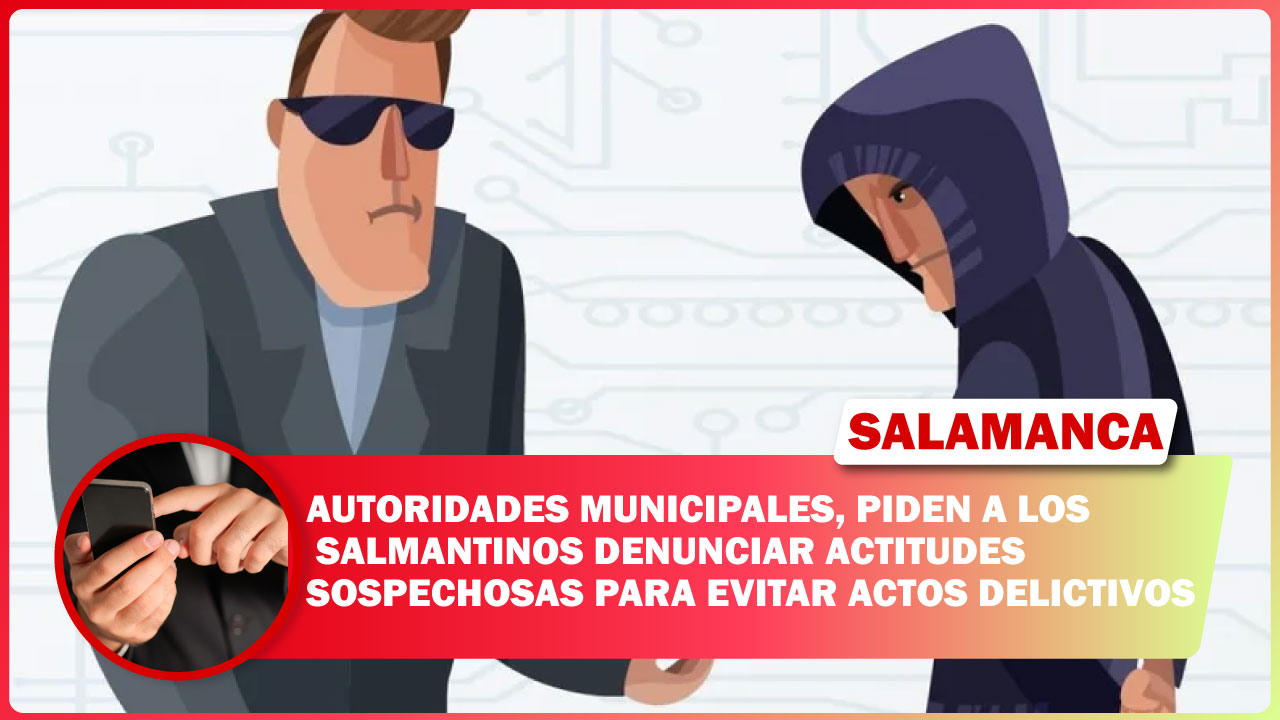 #Salamanca AUTORIDADES MUNICIPALES, PIDEN A LOS SALMANTINOS DENUNCIAR ACTITUDES SOSPECHOSAS PARA EVITAR ACTOS DELICTIVOS