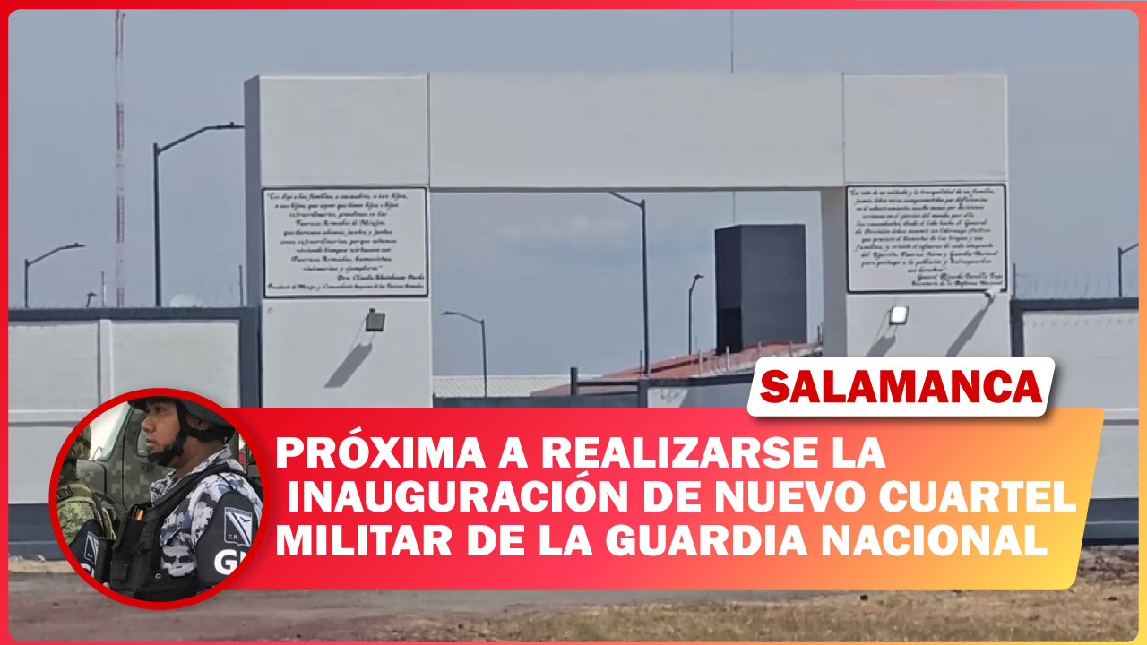 PRÓXIMA A REALIZARSE LA INAUGURACIÓN DE NUEVO CUARTEL MILITAR DE LA GUARDIA NACIONAL EN SALAMANCA