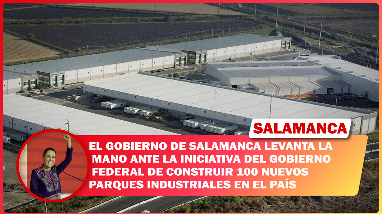 EL GOBIERNO DE SALAMANCA LEVANTA LA MANO ANTE LA INICIATIVA DEL GOBIERNO FEDERAL DE CONSTRUIR 100 NUEVOS PARQUES INDUSTRIALES EN EL PAÍS