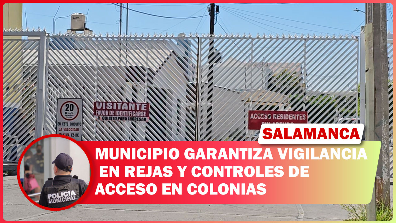 #Salamanca MUNICIPIO GARANTIZA VIGILANCIA EN REJAS Y CONTROLES DE ACCESO EN COLONIAS