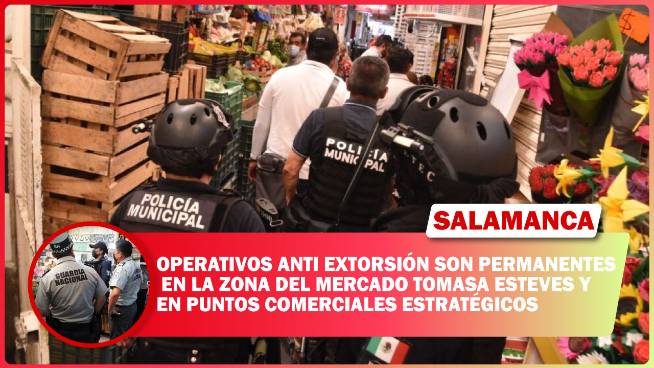 #Salamanca OPERATIVOS ANTI EXTORSIÓN SON PERMANENTES EN LA ZONA DEL MERCADO TOMASA ESTEVES Y EN PUNTOS COMERCIALES ESTRATÉGICOS