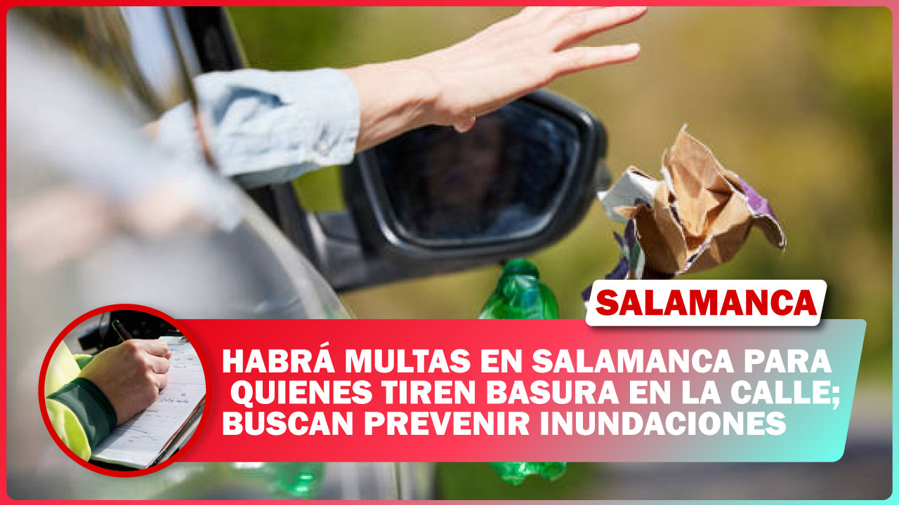 HABRÁ MULTAS EN SALAMANCA PARA QUIENES TIREN BASURA EN LA CALLE; BUSCAN PREVENIR INUNDACIONES