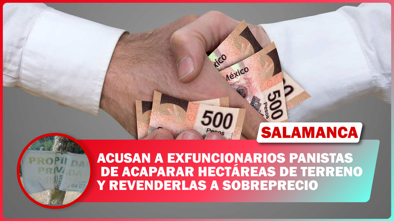 #Salamanca ACUSAN A EXFUNCIONARIOS PANISTAS DE ACAPARAR HECTÁREAS DE TERRENO Y REVENDERLAS A SOBREPRECIO