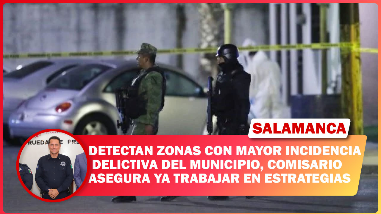 #Salamanca DETECTAN ZONAS CON MAYOR INCIDENCIA DELICTIVA DEL MUNICIPIO, COMISARIO ASEGURA YA TRABAJAR EN ESTRATEGIAS