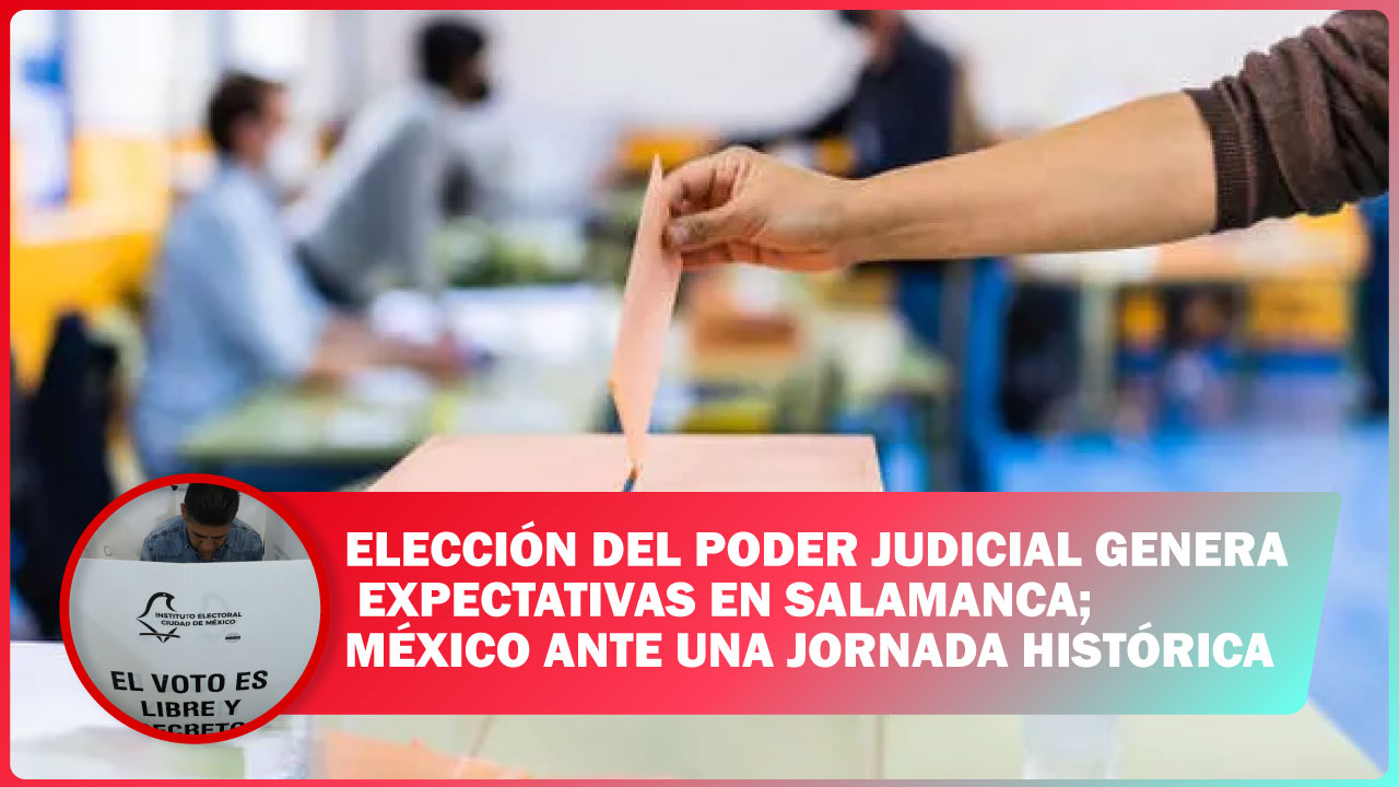 ELECCIÓN DEL PODER JUDICIAL GENERA EXPECTATIVAS EN SALAMANCA; MÉXICO ANTE UNA JORNADA HISTÓRICA