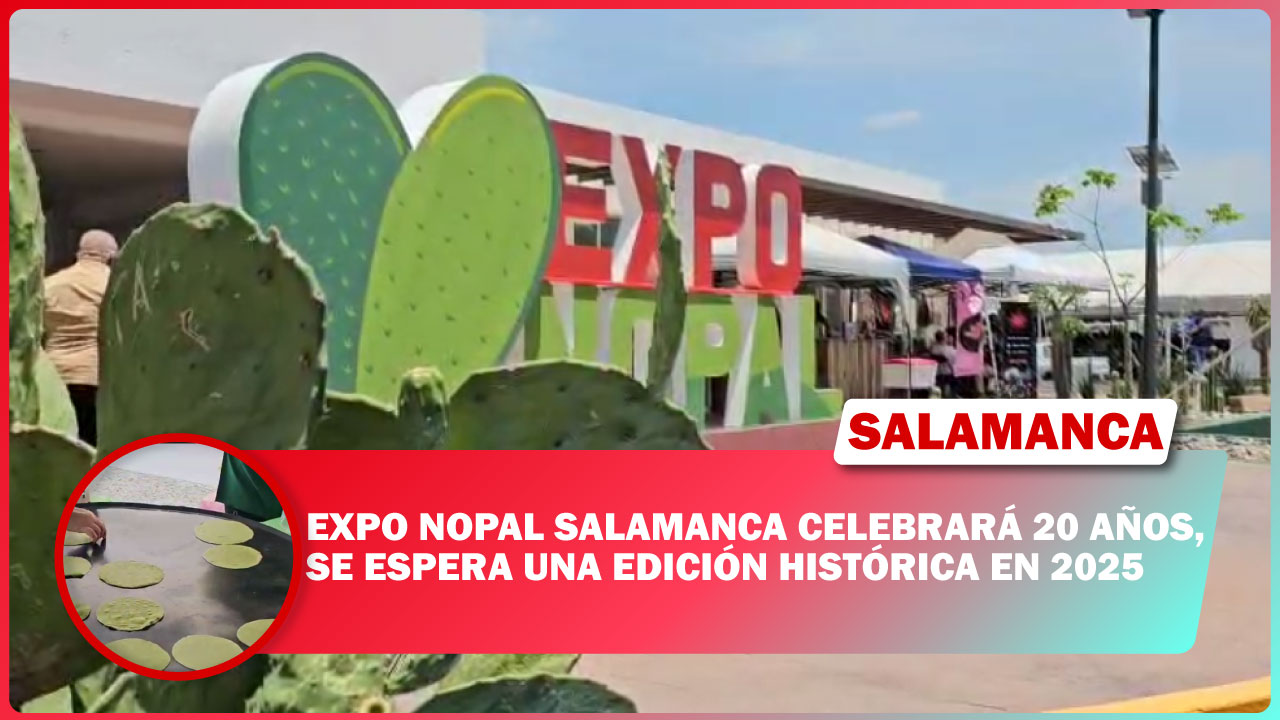 EXPO NOPAL SALAMANCA CELEBRARÁ 20 AÑOS, SE ESPERA UNA EDICIÓN HISTÓRICA EN 2025