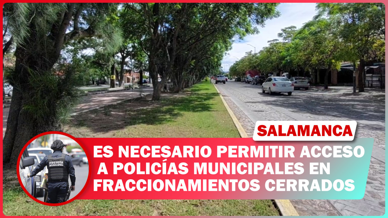 #Salamanca ES NECESARIO PERMITIR ACCESO A POLICÍAS MUNICIPALES EN FRACCIONAMIENTOS CERRADOS