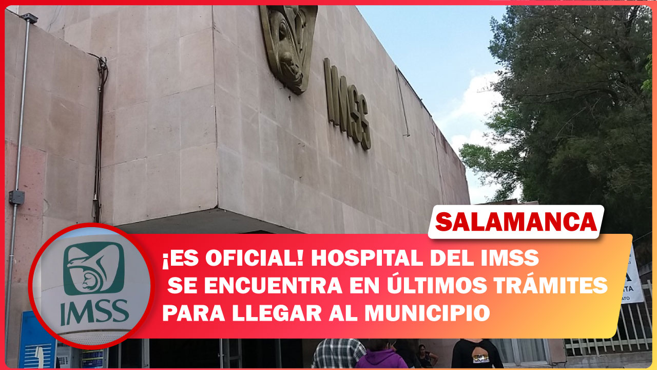 #Salamanca ¡ES OFICIAL! HOSPITAL DEL IMSS SE ENCUENTRA EN ÚLTIMOS TRÁMITES PARA LLEGAR AL MUNICIPIO
