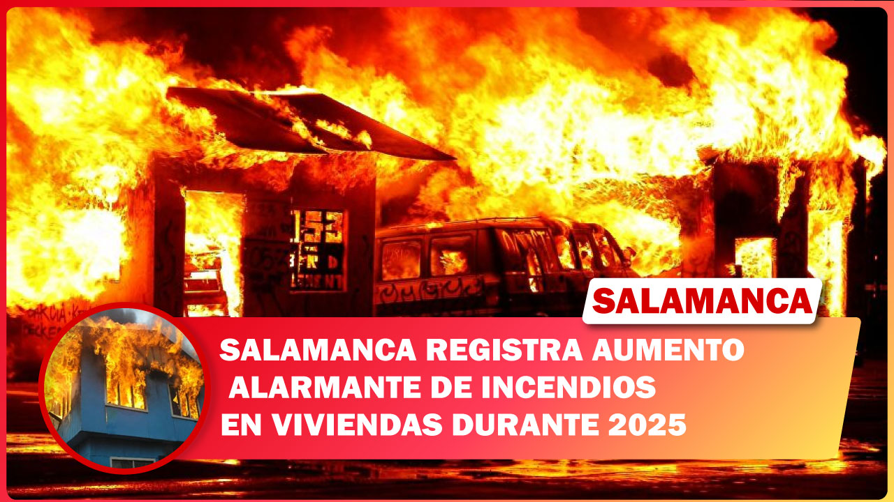 SALAMANCA REGISTRA AUMENTO ALARMANTE DE INCENDIOS EN VIVIENDAS DURANTE 2025
