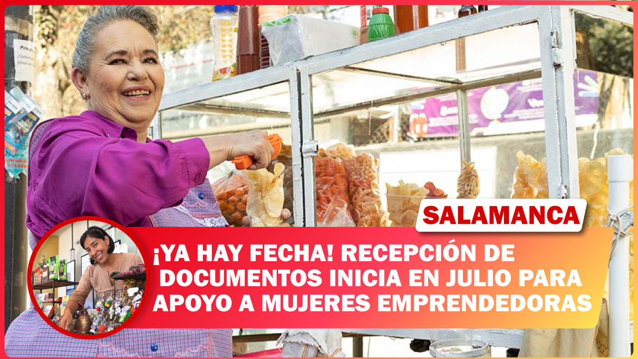 #Salamanca ¡YA HAY FECHA! RECEPCIÓN DE DOCUMENTOS INICIA EN JULIO PARA APOYO A MUJERES EMPRENDEDORAS