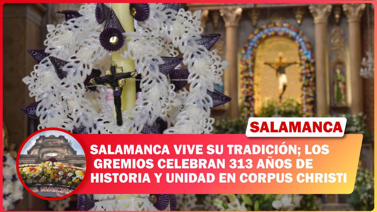 SALAMANCA VIVE SU TRADICIÓN; LOS GREMIOS CELEBRAN 313 AÑOS DE HISTORIA Y UNIDAD EN CORPUS CHRISTI