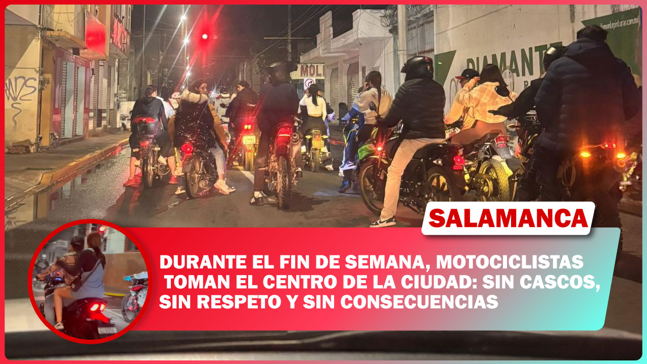 #Salamanca DURANTE EL FIN DE SEMANA, MOTOCICLISTAS TOMAN EL CENTRO DE LA CIUDAD: SIN CASCOS, SIN RESPETO Y SIN CONSECUENCIAS