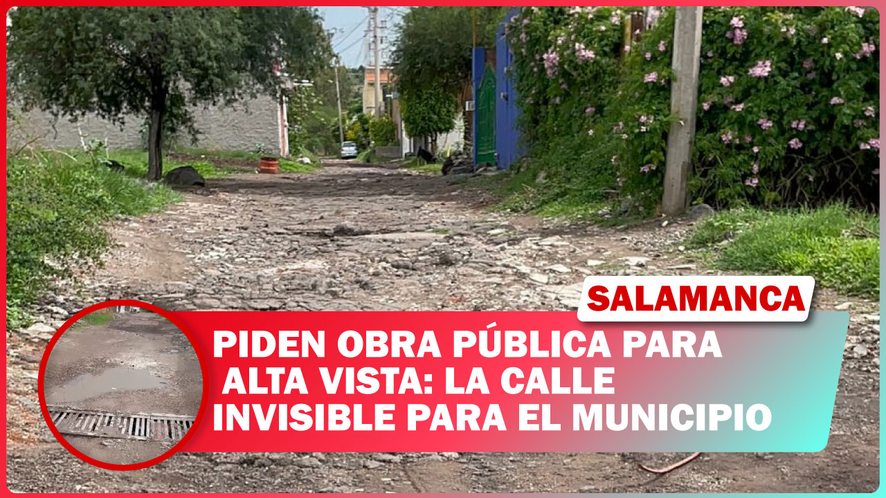 #Salamanca Piden obra pública para Alta Vista: la calle invisible para el municipio