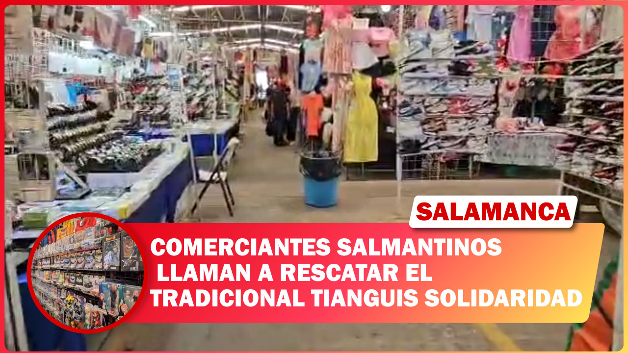 COMERCIANTES SALMANTINOS LLAMAN A RESCATAR EL TRADICIONAL TIANGUIS SOLIDARIDAD