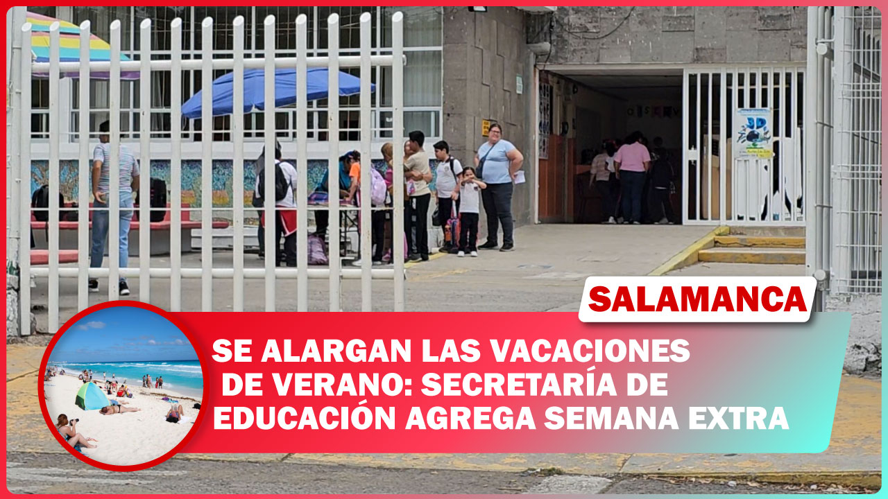 SE ALARGAN LAS VACACIONES DE VERANO: SECRETARÍA DE EDUCACIÓN AGREGA SEMANA EXTRA