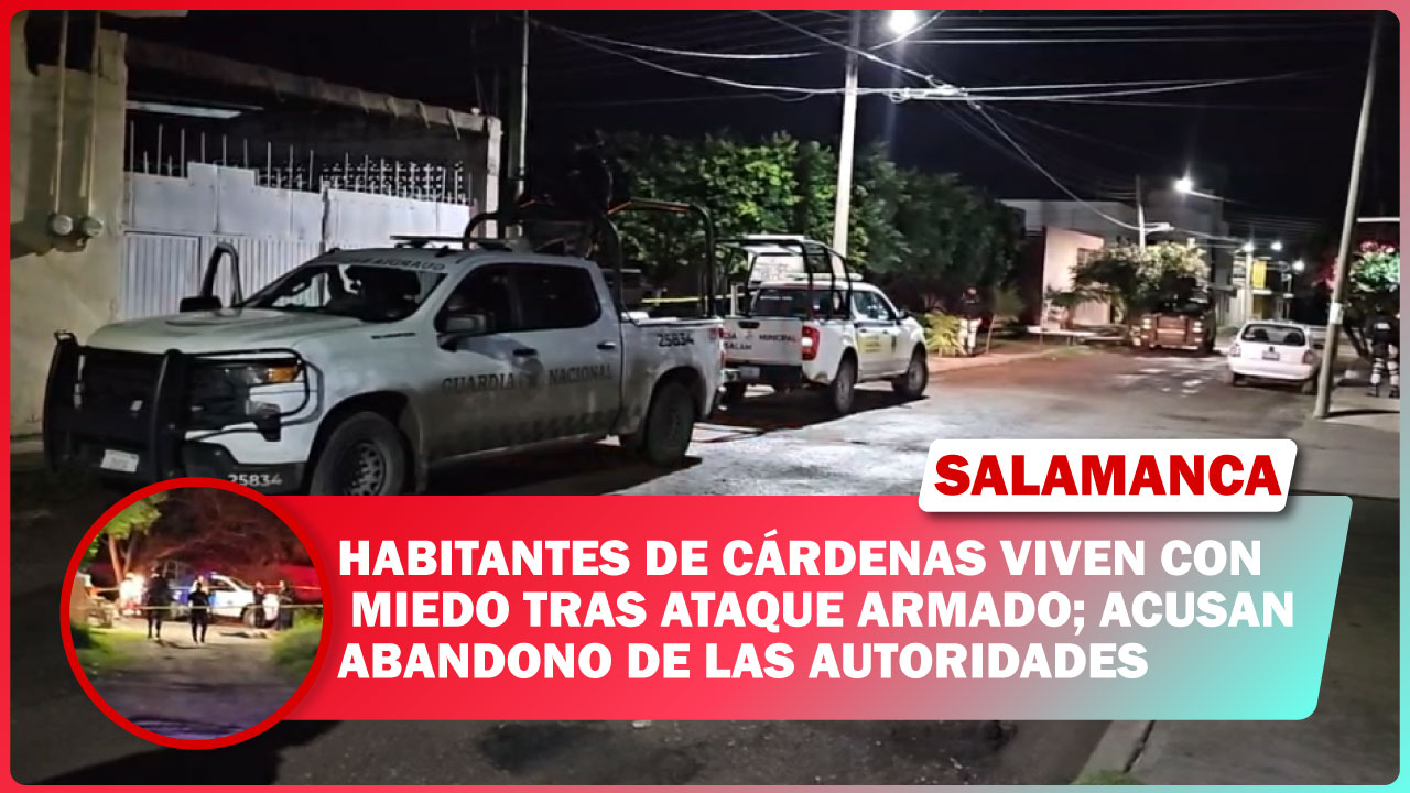 #Salamanca Habitantes de Cárdenas viven con miedo tras ataque armado; acusan abandono de las autoridades