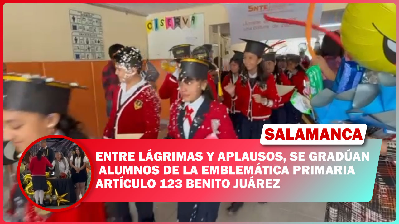 #Salamanca Entre lágrimas y aplausos, se gradúan alumnos de la emblemática primaria Artículo 123 Benito Juárez