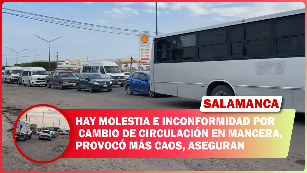 #Salamanca Hay molestia e inconformidad por cambio de circulación en Mancera, provocó más caos, aseguran