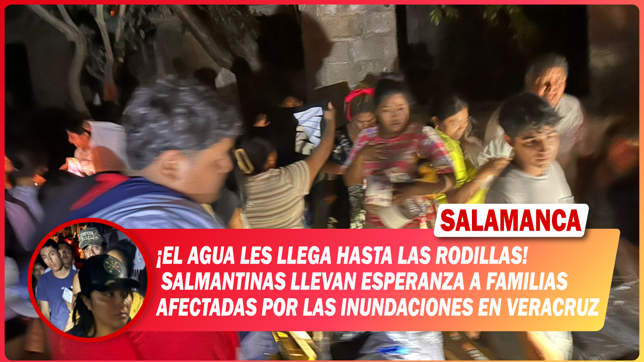 “El agua les llega hasta las rodillas”: salmantinas llevan esperanza a familias afectadas por las inundaciones en Veracruz