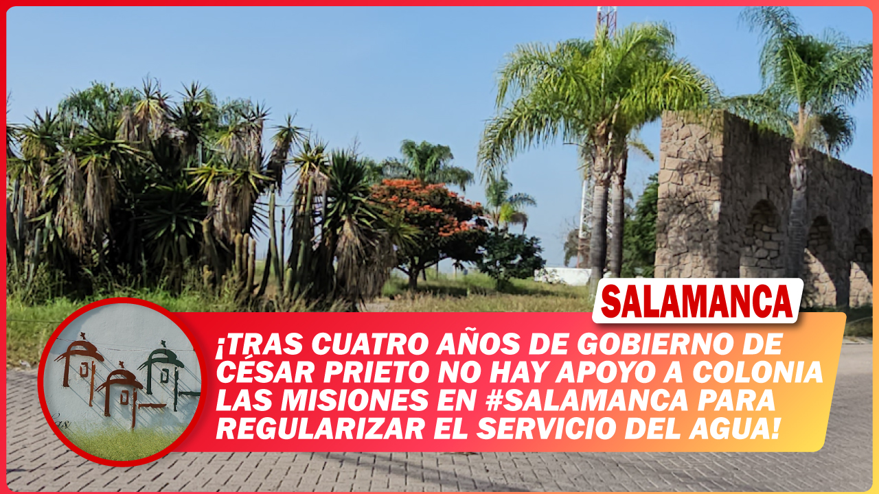💥 Tras cuatro años de gobierno de César Prieto no hay apoyo a colonia Las Misiones en #Salamanca para regularizar el servicio del agua