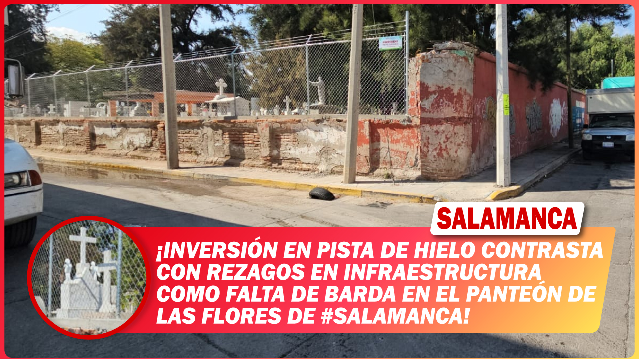 Inversión en pista de hielo contrasta con rezagos en infraestructura como falta de barda en el Panteón de las Flores de #Salamanca
