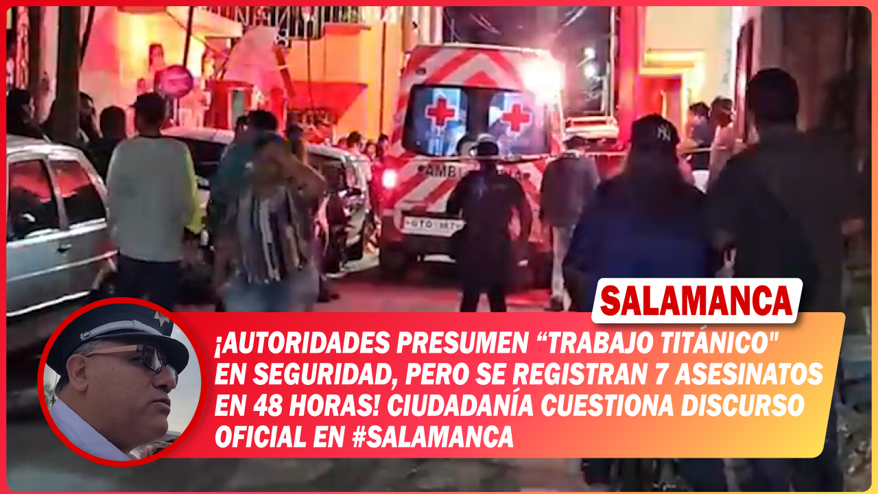 Autoridades presumen “trabajo titánico» en seguridad, pero se registran 7 asesinatos en 48 horas. Ciudadanía cuestiona discurso oficial en #Salamanca