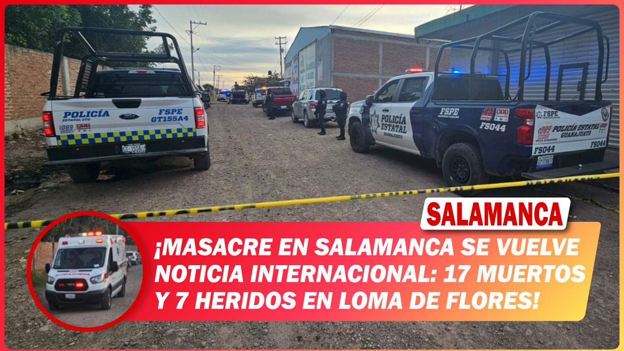 Masacre en #Salamanca se vuelve noticia internacional: 17 muertos y 7 heridos en Loma de Flores