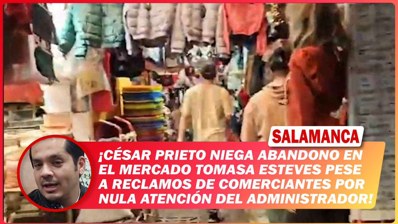 César Prieto niega abandono en el mercado Tomasa Esteves pese a reclamos de comerciantes por nula atención del administrador