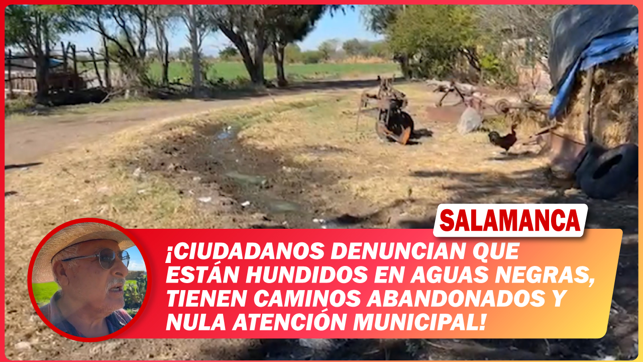 #Salamanca Ciudadanos denuncian que están hundidos en aguas negras, tienen caminos abandonados y nula atención municipal