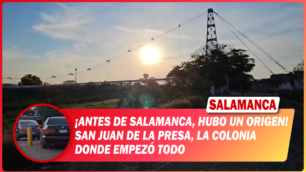 Antes de #Salamanca, hubo un origen. San Juan de la Presa, la colonia donde empezó todo