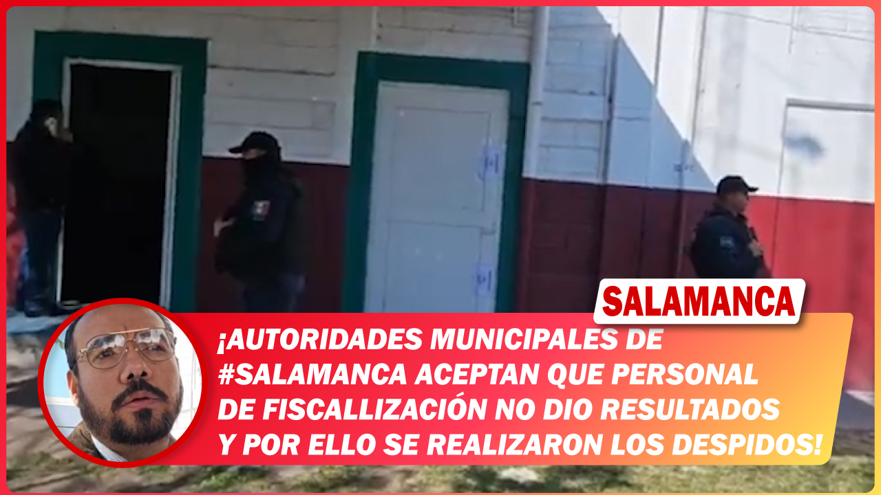 Autoridades municipales de #Salamanca aceptan que personal de Fiscallización no dio resultados y por ello se realizaron los despidos