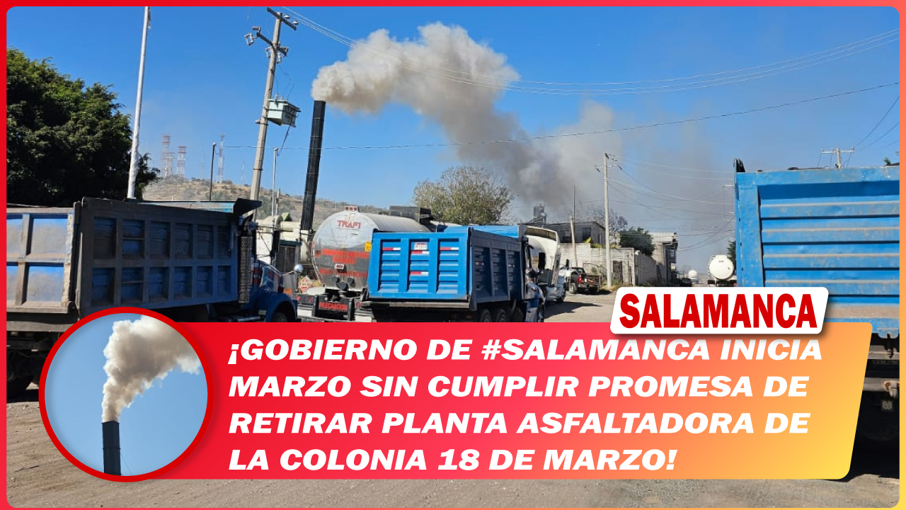 Gobierno de #Salamanca inicia marzo sin cumplir promesa de retirar planta asfaltadora de la colonia 18 de Marzo