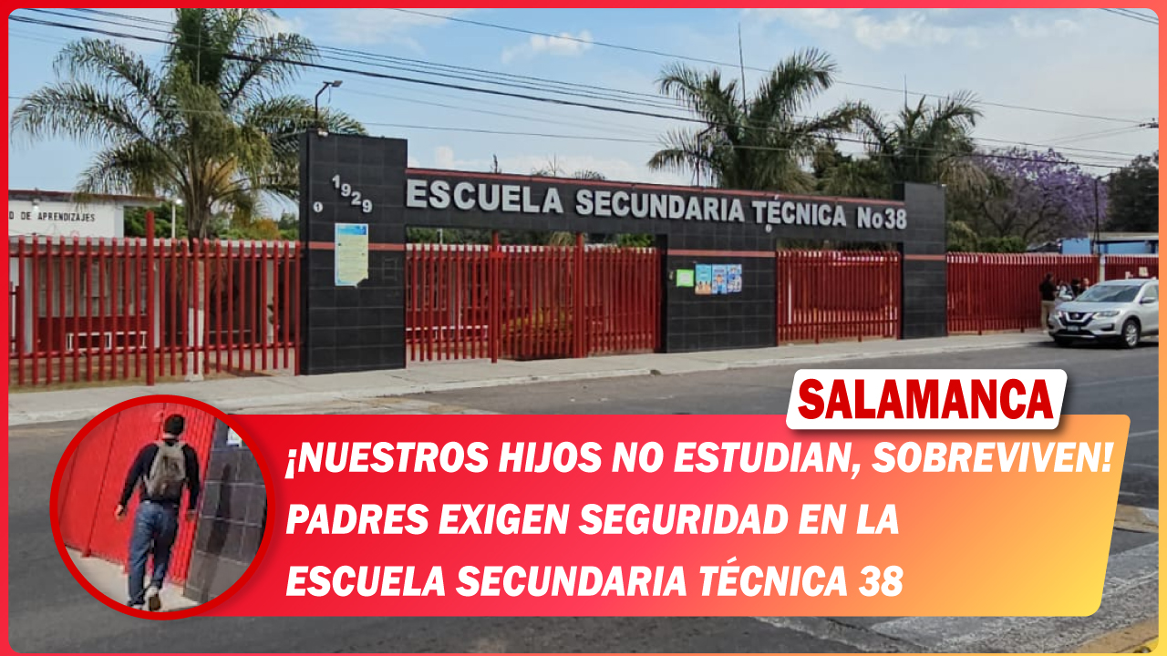 #Salamanca “Nuestros hijos no estudian, sobreviven” padres exigen seguridad en la  Escuela Secundaria Técnica 38