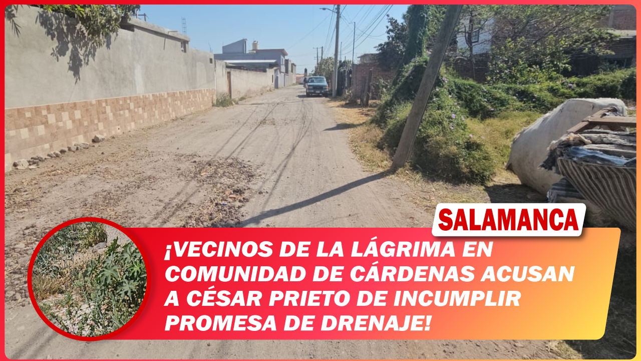 #Salamanca Vecinos de La Lágrima en comunidad de Cárdenas acusan a César Prieto de incumplir promesa de drenaje