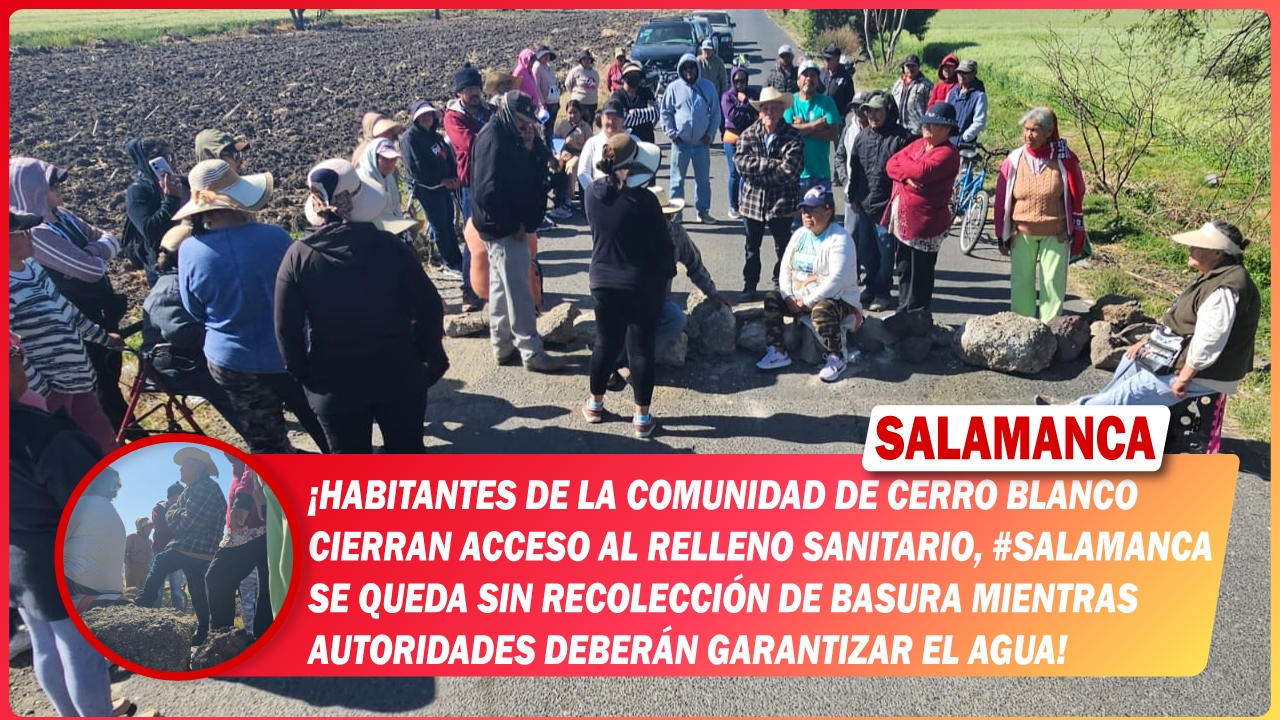 Habitantes de la comunidad de Cerro Blanco cierran acceso al relleno sanitario, #Salamanca se queda sin recolección de basura mientras autoridades deberán garantizar el agua