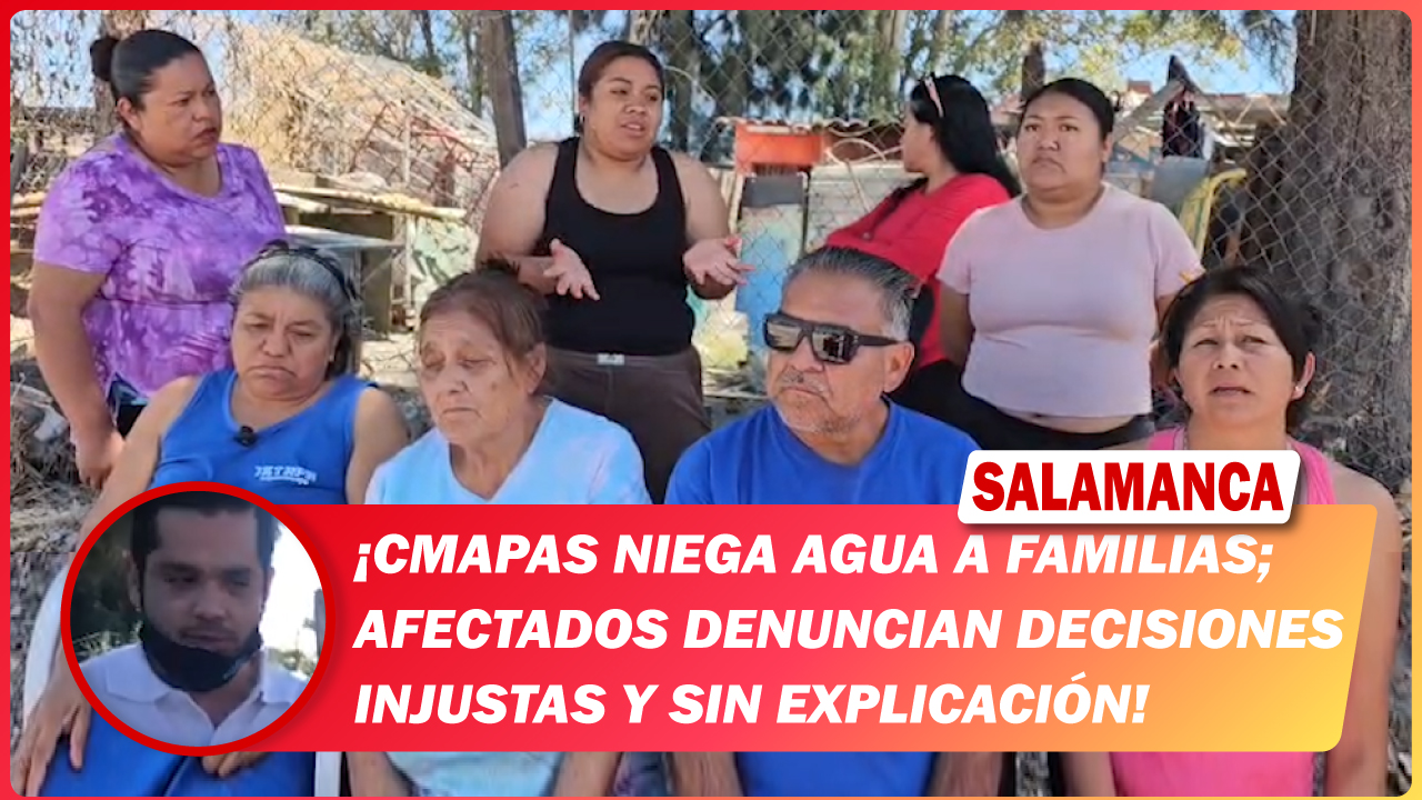 #Salamanca CMAPAS niega agua a familias; afectados denuncian decisiones injustas y sin explicación