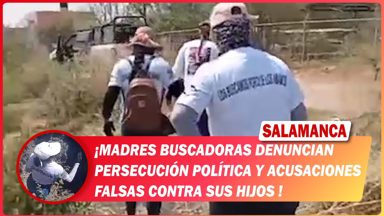 #Salamanca Madres buscadoras denuncian persecución política y acusaciones falsas contra sus hijos 