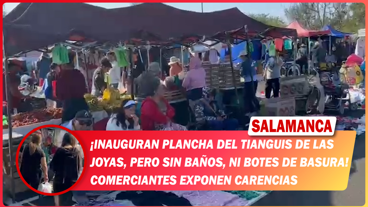#Salamanca Inauguran plancha del tianguis de Las Joyas, pero sin baños, ni botes de basura. Comerciantes exponen carencias