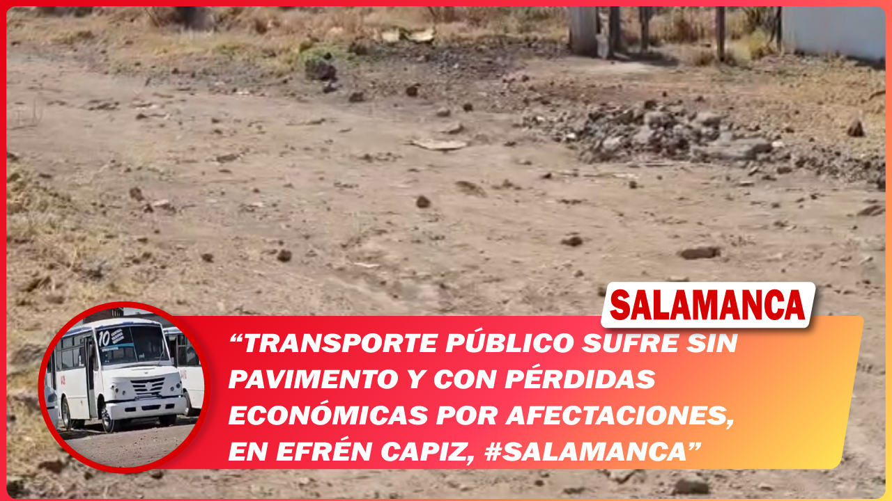 Transporte público sufre sin pavimento y con pérdidas económicas por afectaciones, en Efrén Capiz, #Salamanca