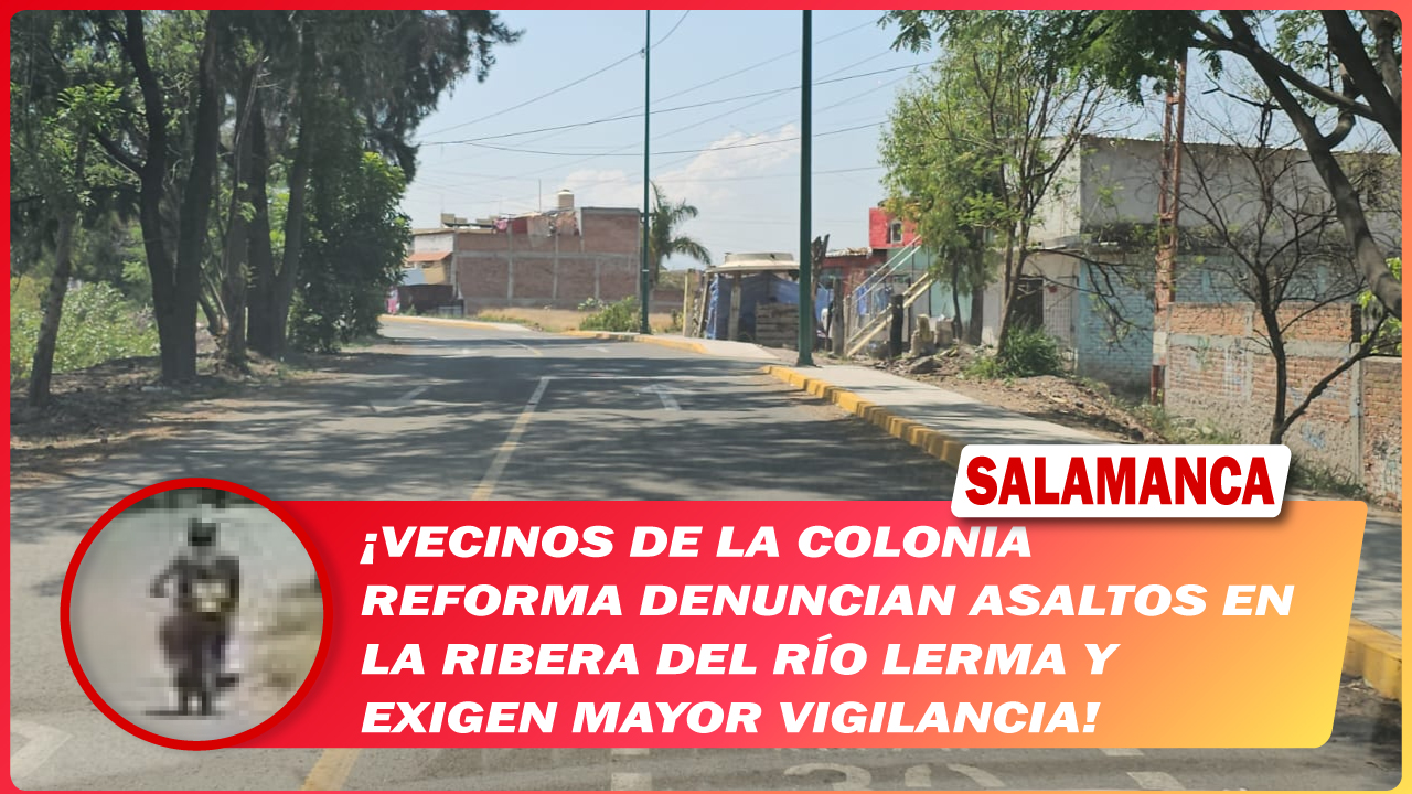 #Salamanca Vecinos de la colonia Reforma denuncian asaltos en la ribera del río Lerma y exigen mayor vigilancia